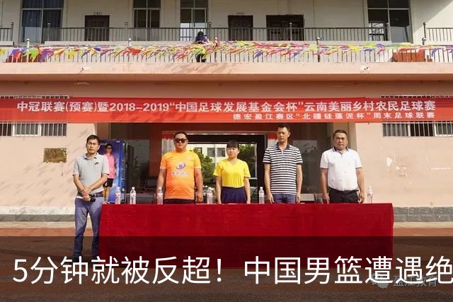 5分钟就被反超！中国男篮遭遇绝杀，热身赛1胜1负